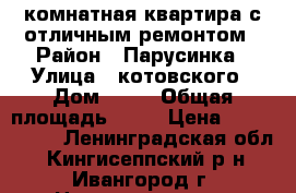 1-комнатная квартира с отличным ремонтом › Район ­ Парусинка › Улица ­ котовского › Дом ­ 19 › Общая площадь ­ 37 › Цена ­ 1 150 000 - Ленинградская обл., Кингисеппский р-н, Ивангород г. Недвижимость » Квартиры продажа   . Ленинградская обл.